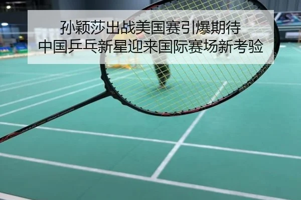 孙颖莎出战美国赛引爆期待 中国乒乓新星迎来国际赛场新考验