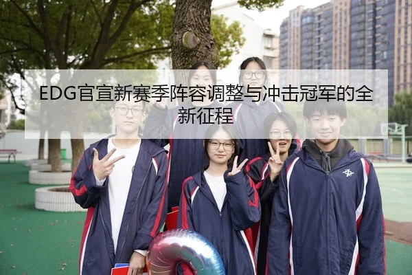 EDG官宣新赛季阵容调整与冲击冠军的全新征程