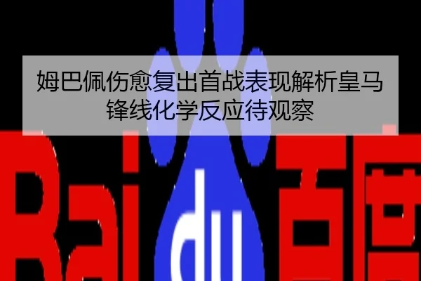 姆巴佩伤愈复出首战表现解析皇马锋线化学反应待观察